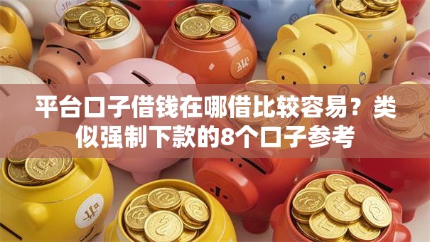 平台口子借钱在哪借比较容易？类似强制下款的8个口子参考