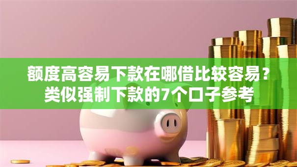 额度高容易下款在哪借比较容易？类似强制下款的7个口子参考