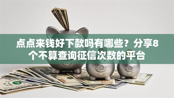 点点来钱好下款吗有哪些？分享8个不算查询征信次数的平台