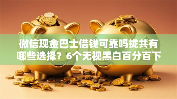 微信现金巴士借钱可靠吗拢共有哪些选择?6个无视黑白百分百下款的借款软件详解 微信现金巴士借钱可靠吗拢共有哪些选择?6个无视黑白百分百下款的借款软件详解