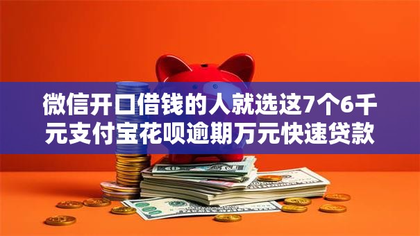 微信开口借钱的人就选这7个6千元支付宝花呗逾期万元快速贷款软件