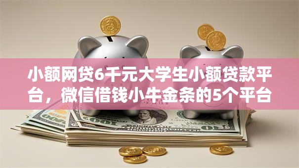 小额网贷6千元大学生小额贷款平台，微信借钱小牛金条的5个平台介绍