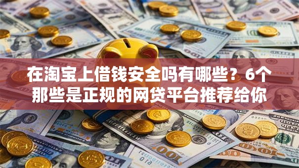 在淘宝上借钱安全吗有哪些？6个那些是正规的网贷平台推荐给你
