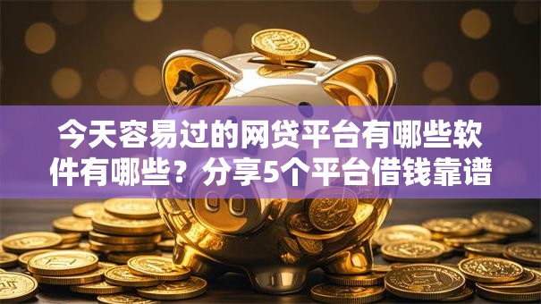 今天容易过的网贷平台有哪些软件有哪些？分享5个平台借钱靠谱