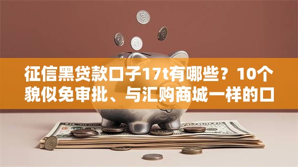 征信黑贷款口子17t有哪些?10个貌似免审批、与汇购商城一样的口子合集 征信黑贷款口子17t有哪些?10个貌似免审批、与汇购商城一样的口子合集