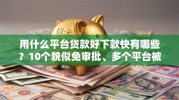 用什么平台贷款好下款快有哪些？10个貌似免审批、多个平台被拒还可借钱的软件合集