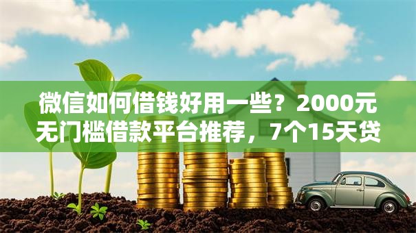 微信如何借钱好用一些？2000元无门槛借款平台推荐，7个15天贷款平台盘点