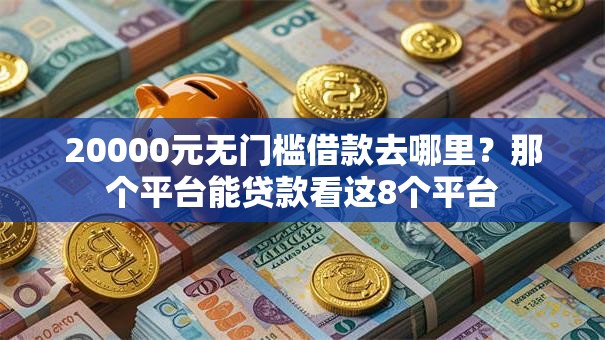 20000元无门槛借款去哪里？那个平台能贷款看这8个平台