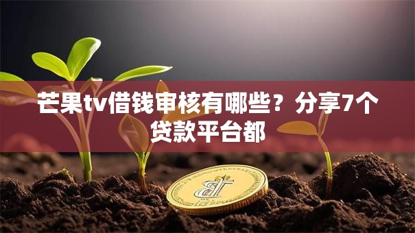 芒果tv借钱审核有哪些？分享7个贷款平台都