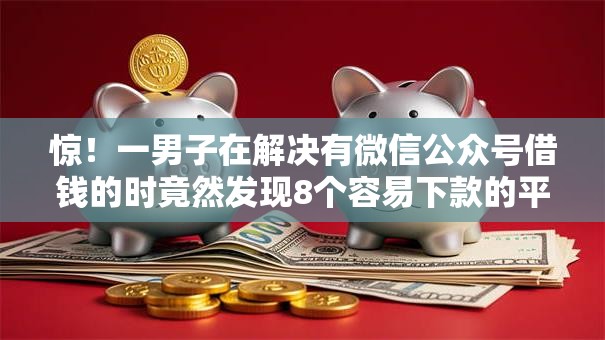 惊!一男子在解决有微信公众号借钱的时竟然发现8个容易下款的平台,事后分享了出来 惊!一男子在解决有微信公众号借钱的时竟然发现8个容易下款的平台,事后分享了出来