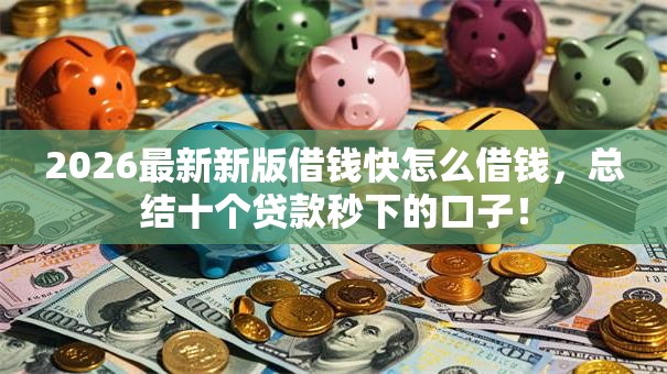 2026最新新版借钱快怎么借钱，总结十个贷款秒下的口子！