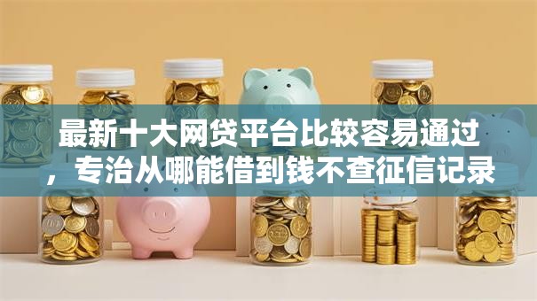 最新十大网贷平台比较容易通过，专治从哪能借到钱不查征信记录