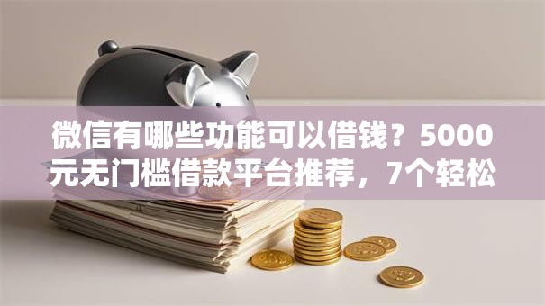 微信有哪些功能可以借钱?5000元无门槛借款平台推荐,7个轻松贷10万的平台盘点 微信有哪些功能可以借钱?5000元无门槛借款平台推荐,7个轻松贷10万的平台盘点