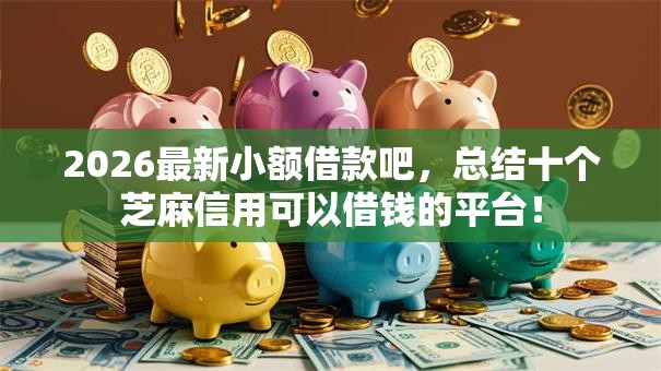 2026最新小额借款吧，总结十个芝麻信用可以借钱的平台！