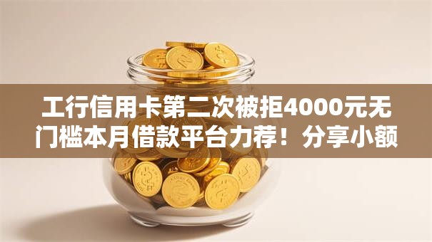 工行信用卡第二次被拒4000元无门槛本月借款平台力荐！分享小额网贷口子4000元无门槛借款