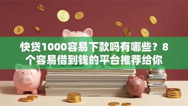 快贷1000容易下款吗有哪些？8个容易借到钱的平台推荐给你