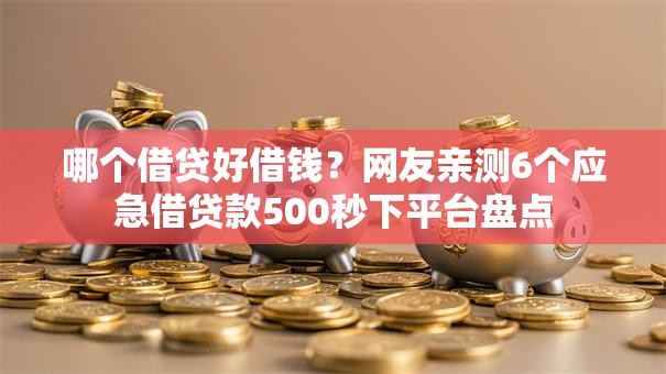 哪个借贷好借钱？网友亲测6个应急借贷款500秒下平台盘点