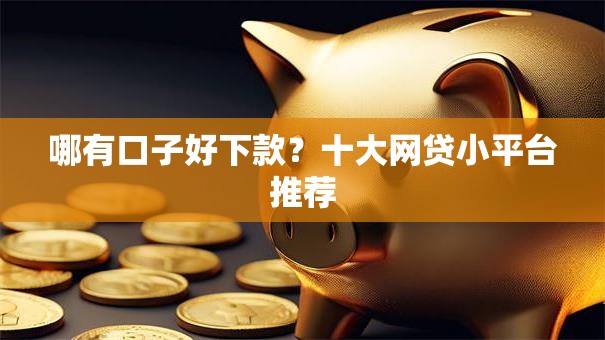 哪有口子好下款？十大网贷小平台推荐