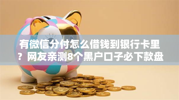 有微信分付怎么借钱到银行卡里？网友亲测8个黑户口子必下款盘点