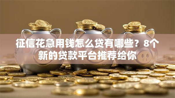 征信花急用钱怎么贷有哪些？8个新的贷款平台推荐给你