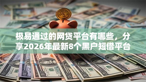 极易通过的网贷平台有哪些，分享2026年最新8个黑户短借平台,秒下款还可靠
