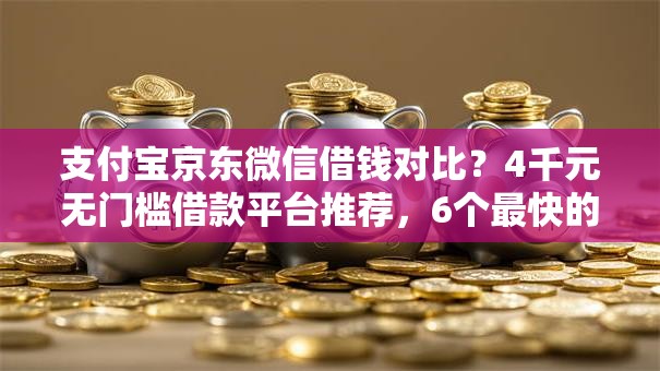 支付宝京东微信借钱对比?4千元无门槛借款平台推荐,6个最快的借钱平台是什么盘点 支付宝京东微信借钱对比?4千元无门槛借款平台推荐,6个最快的借钱平台是什么盘点