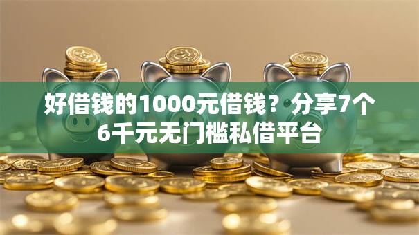 好借钱的1000元借钱?分享7个6千元无门槛私借平台 好借钱的1000元借钱?分享7个6千元无门槛私借平台