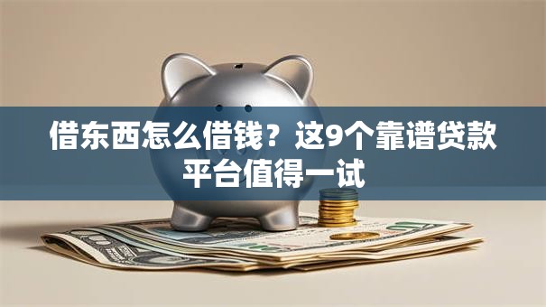 借东西怎么借钱？这9个靠谱贷款平台值得一试