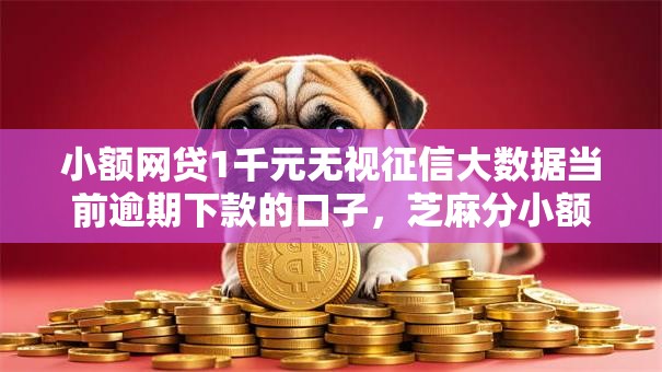 小额网贷1千元无视征信大数据当前逾期下款的口子,芝麻分小额贷款17l的7个平台介绍 小额网贷1千元无视征信大数据当前逾期下款的口子,芝麻分小额贷款17l的7个平台介绍
