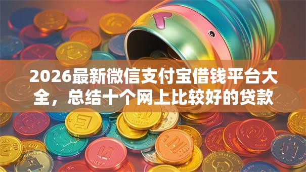 2026最新微信支付宝借钱平台大全，总结十个网上比较好的贷款平台！