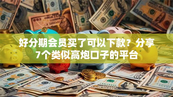 好分期会员买了可以下款？分享7个类似高炮口子的平台