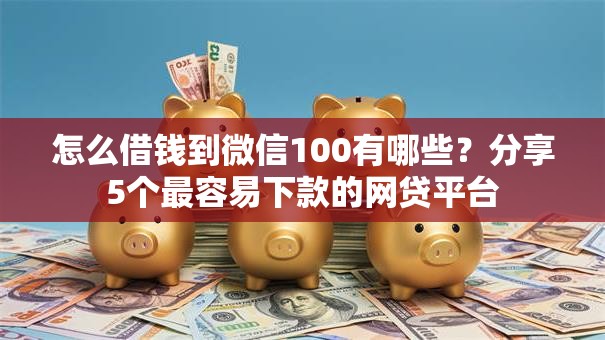 怎么借钱到微信100有哪些？分享5个最容易下款的网贷平台