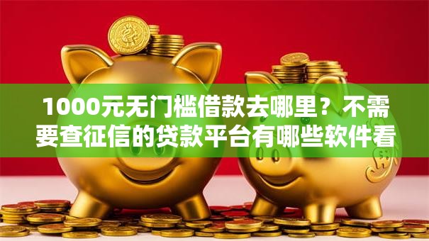1000元无门槛借款去哪里？不需要查征信的贷款平台有哪些软件看这8个平台