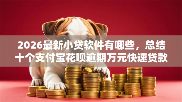 2026最新小贷软件有哪些,总结十个支付宝花呗逾期万元快速贷款平台! 2026最新小贷软件有哪些,总结十个支付宝花呗逾期万元快速贷款平台!