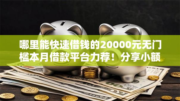 哪里能快速借钱的20000元无门槛本月借款平台力荐！分享小额网贷口子20000元无门槛借款