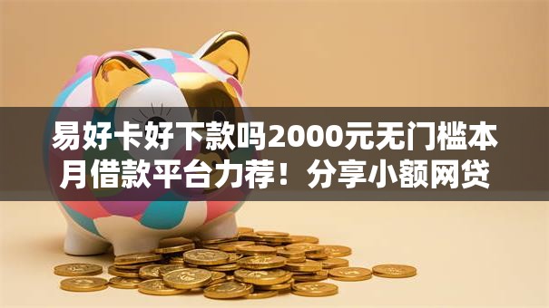 易好卡好下款吗2000元无门槛本月借款平台力荐!分享小额网贷口子2000元无门槛借款 易好卡好下款吗2000元无门槛本月借款平台力荐!分享小额网贷口子2000元无门槛借款