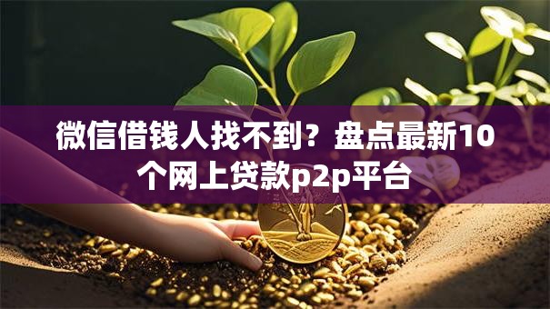 微信借钱人找不到?盘点最新10个网上贷款p2p平台 微信借钱人找不到?盘点最新10个网上贷款p2p平台