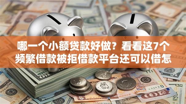 哪一个小额贷款好做？看看这7个频繁借款被拒借款平台还可以借怎么样