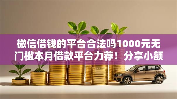 微信借钱的平台合法吗1000元无门槛本月借款平台力荐！分享小额网贷口子1000元无门槛借款