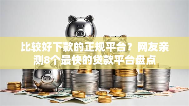 比较好下款的正规平台？网友亲测8个最快的贷款平台盘点