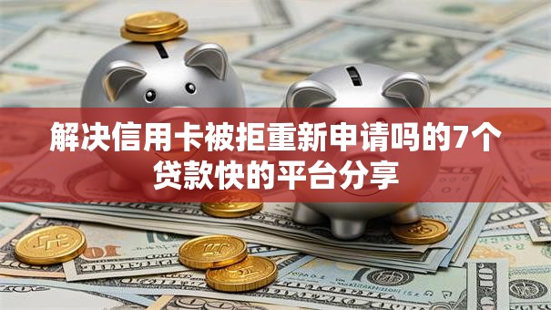 解决信用卡被拒重新申请吗的7个贷款快的平台分享