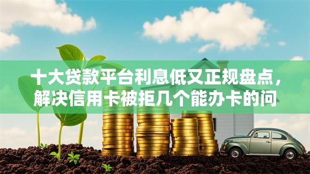 十大贷款平台利息低又正规盘点，解决信用卡被拒几个能办卡的问题