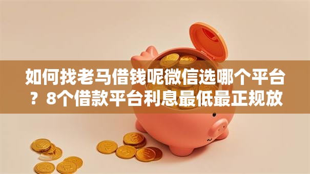 如何找老马借钱呢微信选哪个平台？8个借款平台利息最低最正规放款最快推荐
