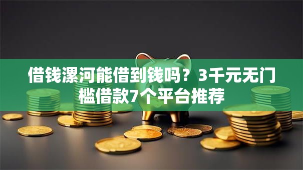 借钱漯河能借到钱吗？3千元无门槛借款7个平台推荐