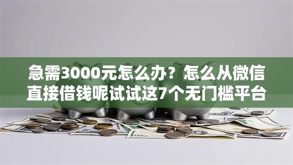 急需3000元怎么办？怎么从微信直接借钱呢试试这7个无门槛平台