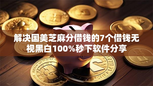 解决国美芝麻分借钱的7个借钱无视黑白100%秒下软件分享 解决国美芝麻分借钱的7个借钱无视黑白100%秒下软件分享