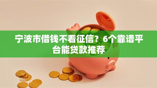 宁波市借钱不看征信？6个靠谱平台能贷款推荐