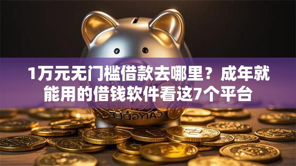 1万元无门槛借款去哪里？成年就能用的借钱软件看这7个平台