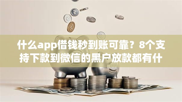 什么app借钱秒到账可靠？8个支持下款到微信的黑户放款都有什么口子