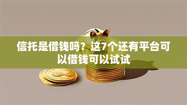 信托是借钱吗?这7个还有平台可以借钱可以试试 信托是借钱吗?这7个还有平台可以借钱可以试试